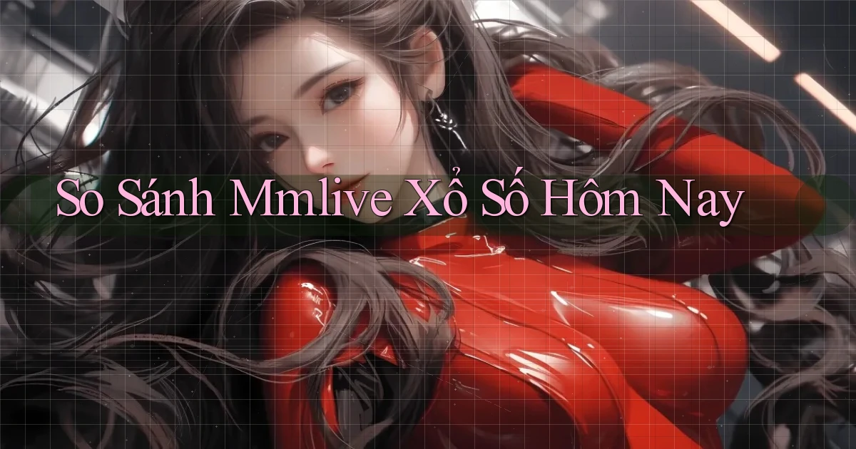 so sánh mmlive xổ số hôm nay