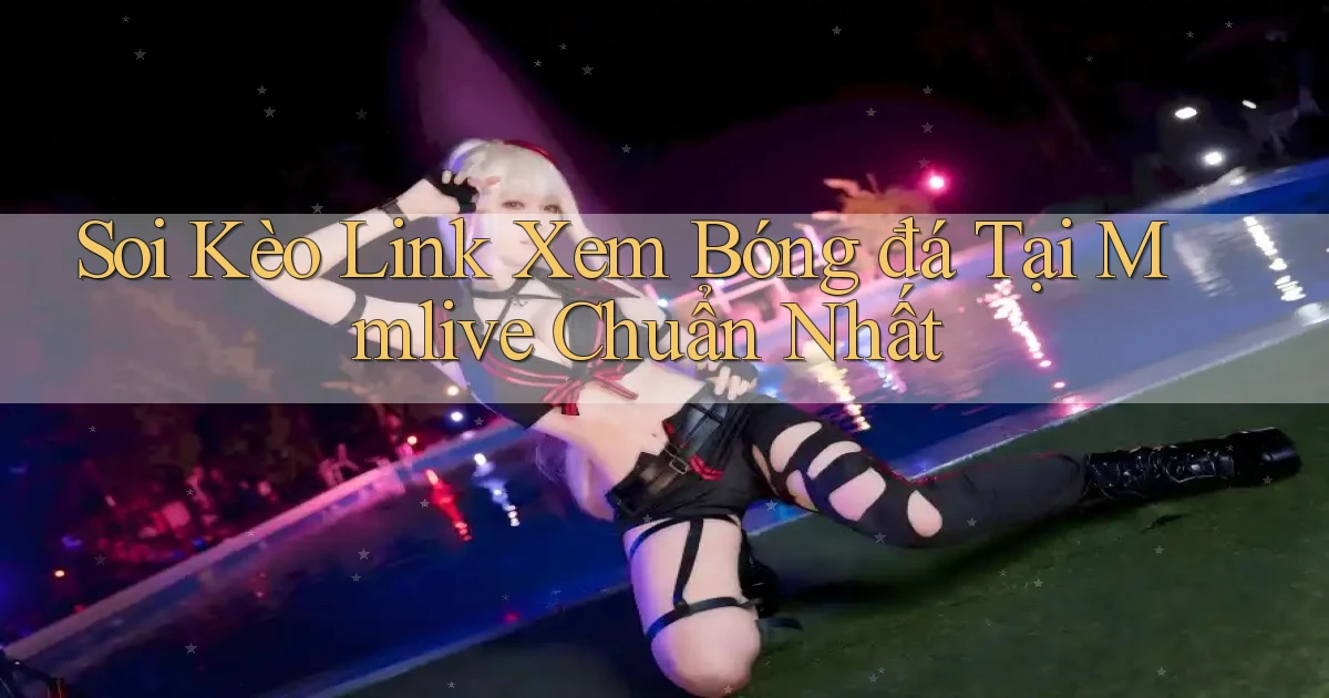 soi kèo link xem bóng đá tại mmlive chuẩn nhất