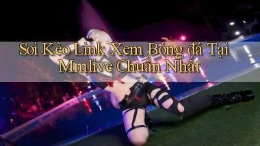 soi kèo link xem bóng đá tại mmlive chuẩn nhất
