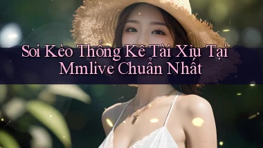 soi kèo thống kê tài xỉu tại mmlive chuẩn nhất