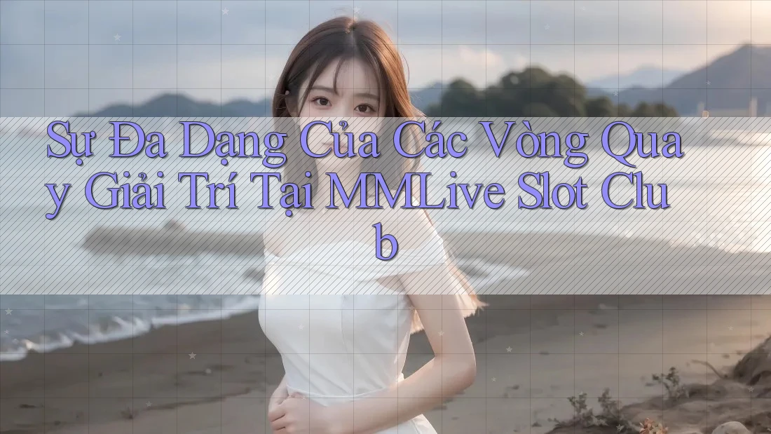 Sự Đa Dạng Của Các Vòng Quay Giải Trí Tại MMLive Slot Club