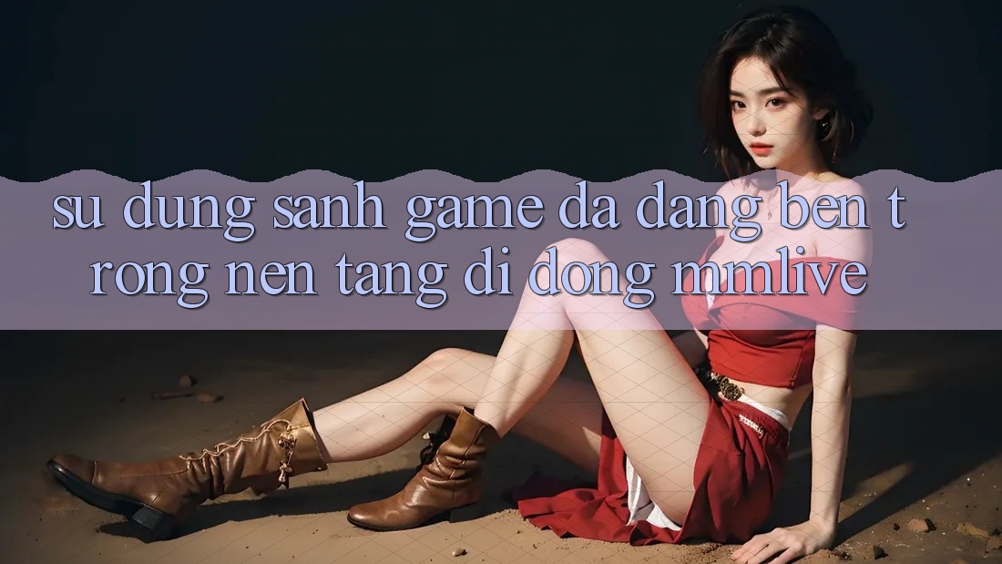 Sử dụng Sảnh Game Đa Dạng Bên Trong Nền tảng di động MMLive