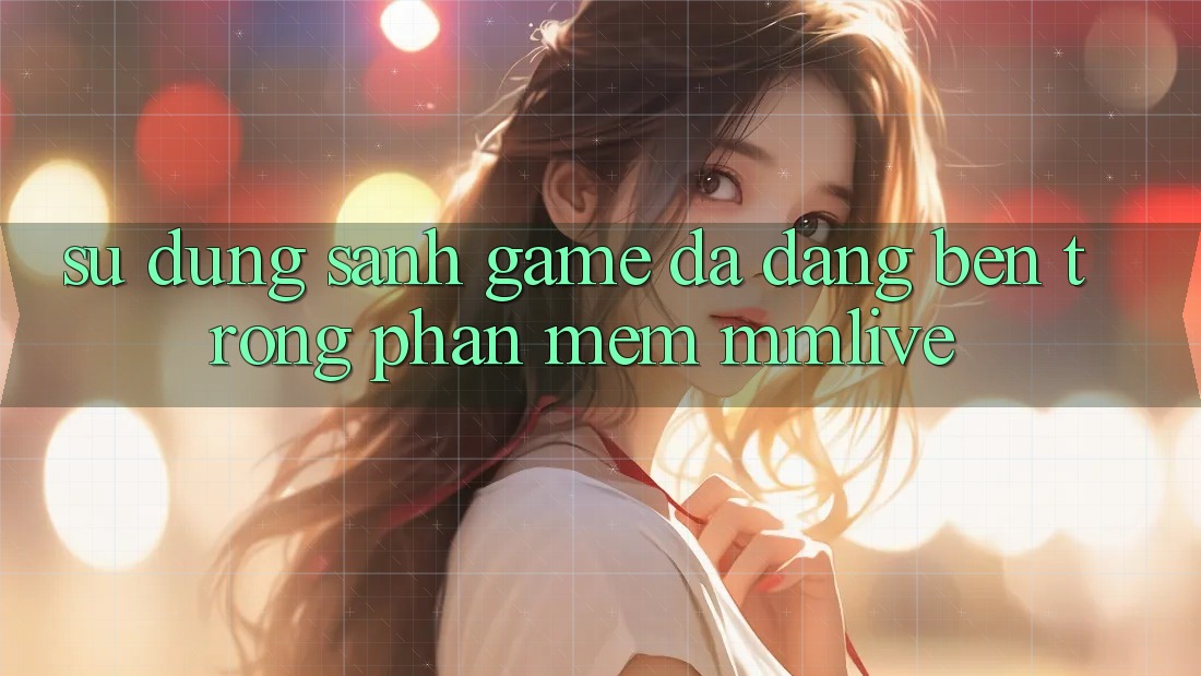 Sử dụng Sảnh Game Đa Dạng Bên Trong Phần mềm MMLive