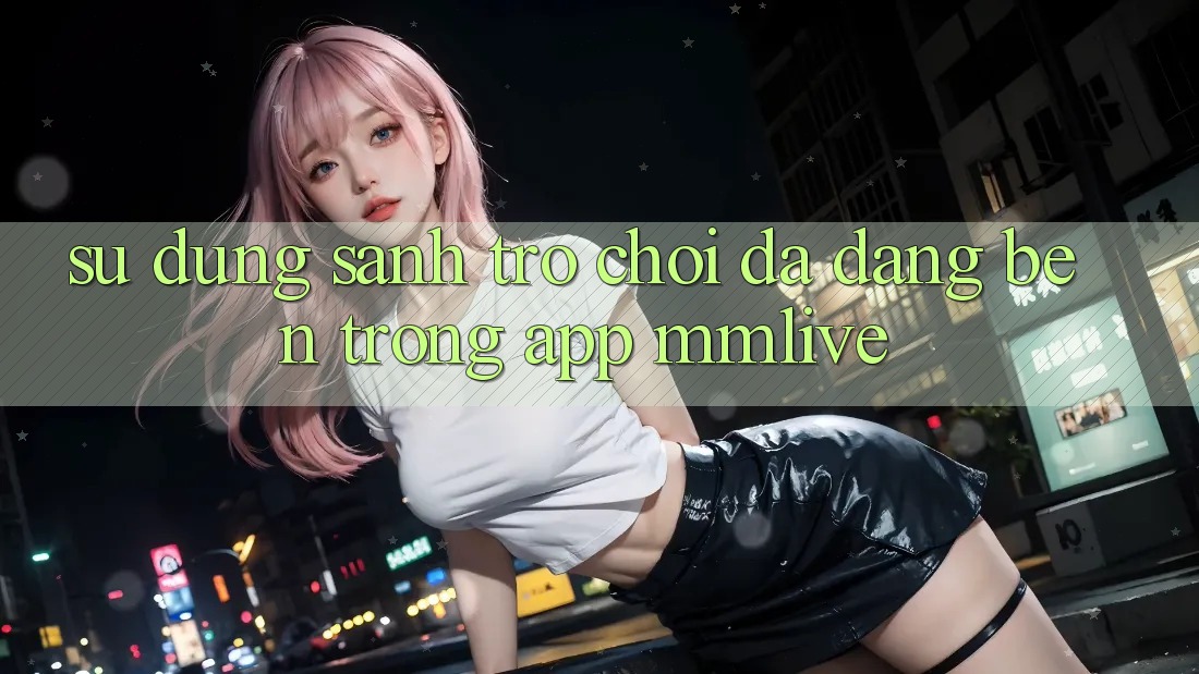 Sử dụng Sảnh Trò chơi Đa Dạng Bên Trong App MMLive