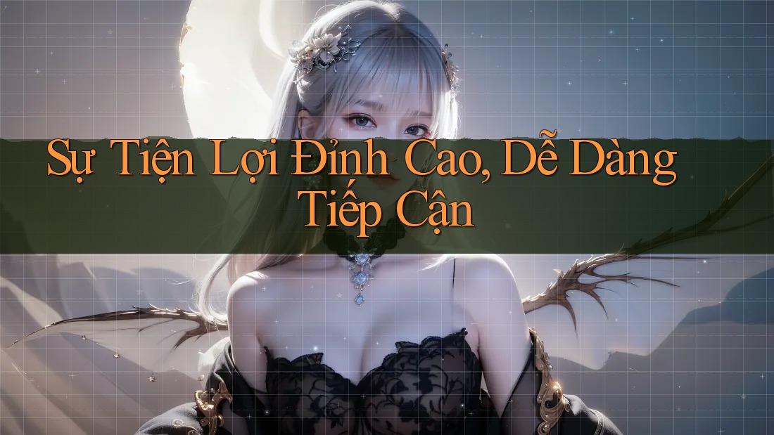 Sự Tiện Lợi Đỉnh Cao, Dễ Dàng Tiếp Cận