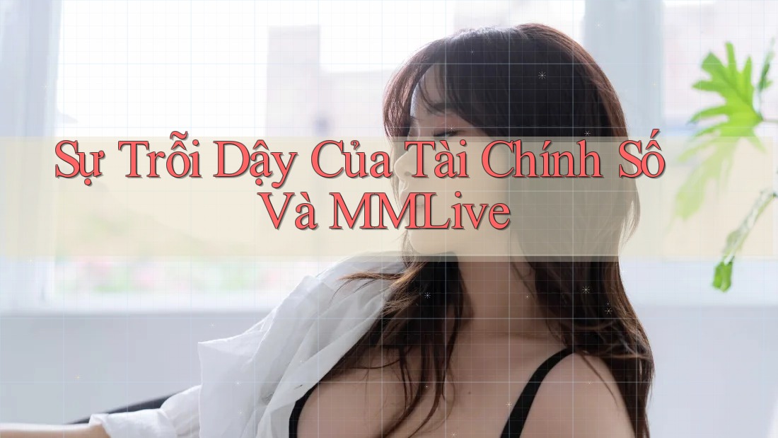 Sự Trỗi Dậy Của Tài Chính Số Và MMLive