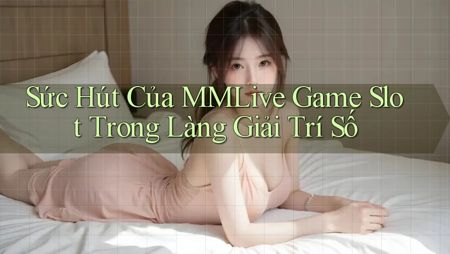 Sức Hút Của MMLive Game Slot Trong Làng Giải Trí Số