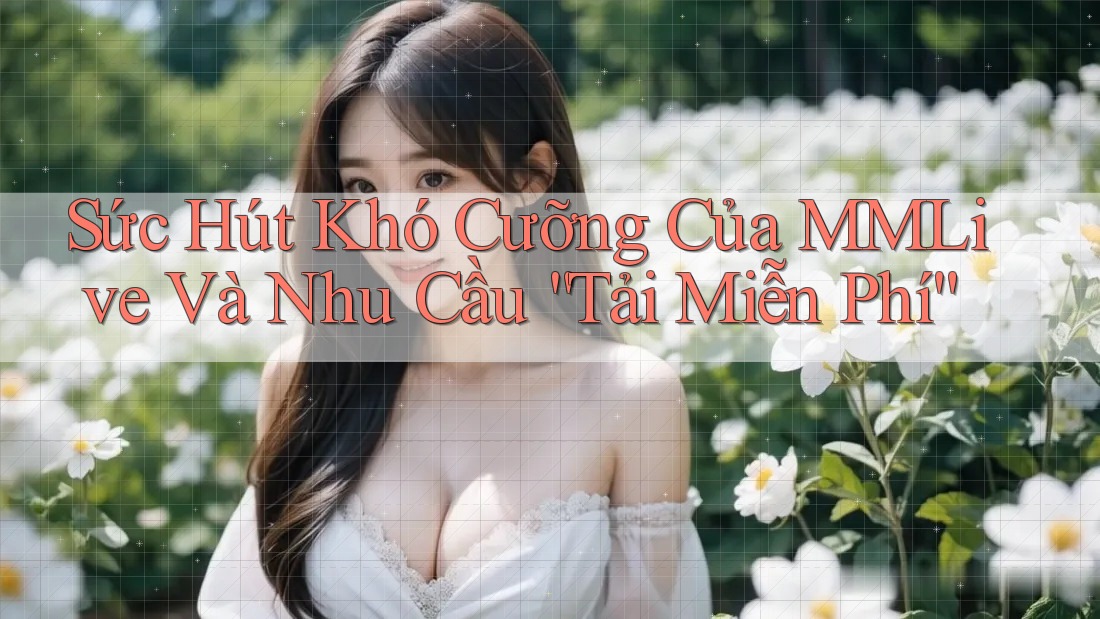 Sức Hút Khó Cưỡng Của MMLive Và Nhu Cầu “Tải Miễn Phí”