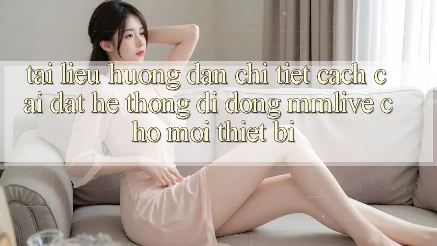 Tài liệu hướng dẫn Chi Tiết Cách Cài đặt Hệ thống di động MMLive Cho Mọi Thiết Bị