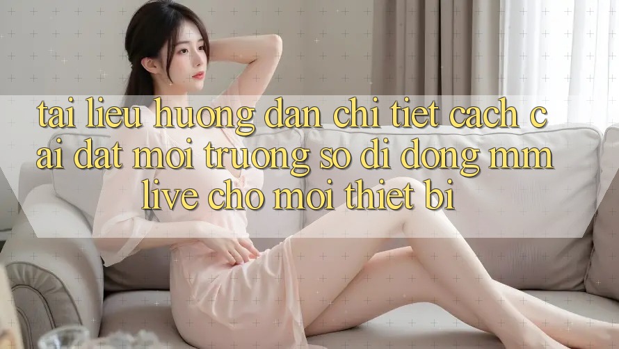 Tài liệu hướng dẫn Chi Tiết Cách Cài đặt Môi trường số di động MMLive Cho Mọi Thiết Bị