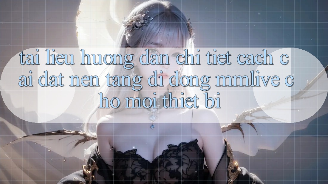 Tài liệu hướng dẫn Chi Tiết Cách Cài đặt Nền tảng di động MMLive Cho Mọi Thiết Bị