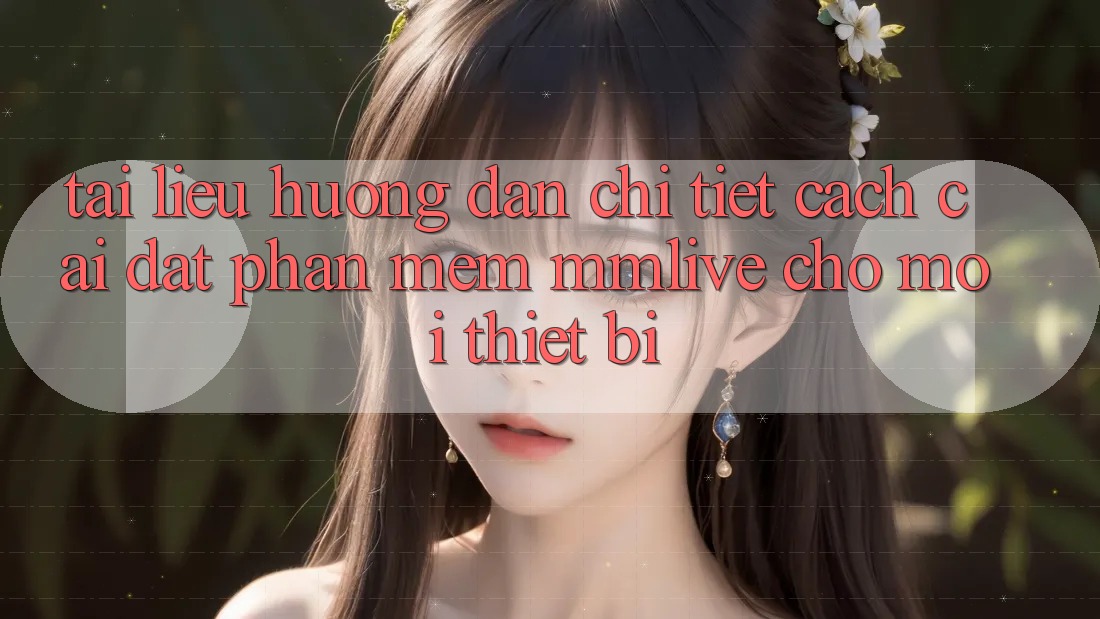 Tài liệu hướng dẫn Chi Tiết Cách Cài đặt Phần mềm MMLive Cho Mọi Thiết Bị