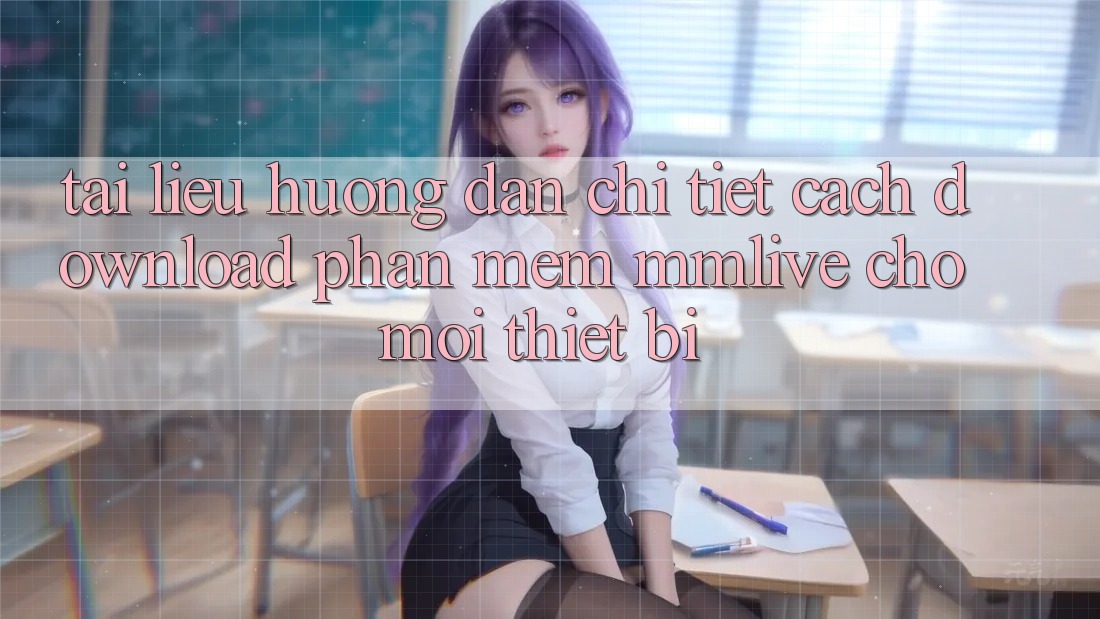 Tài liệu hướng dẫn Chi Tiết Cách Download Phần mềm MMLive Cho Mọi Thiết Bị