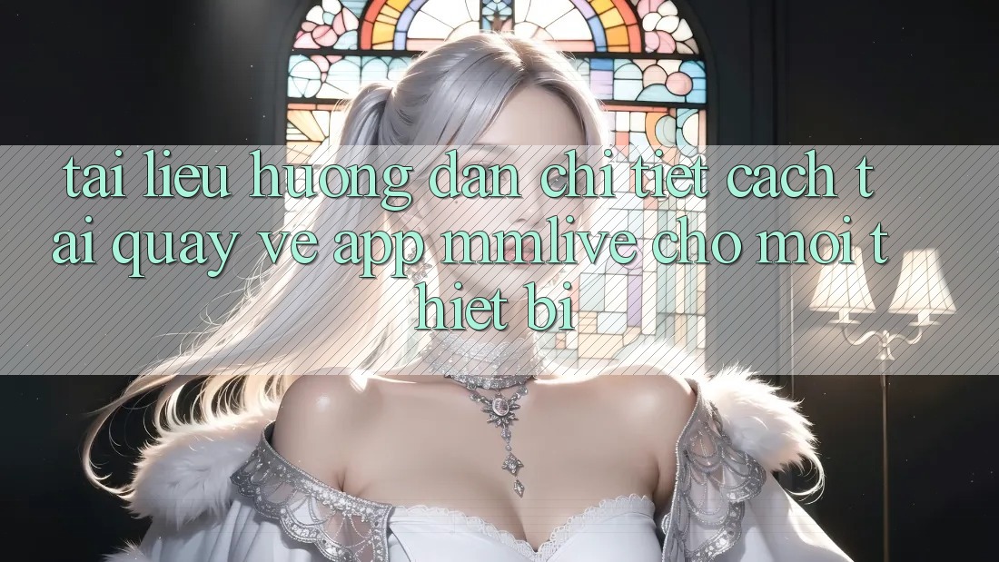 Tài liệu hướng dẫn Chi Tiết Cách Tải quay về App MMLive Cho Mọi Thiết Bị