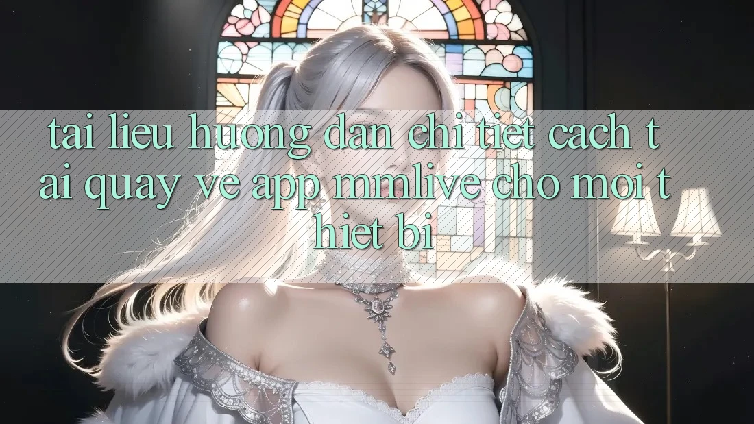 Tài liệu hướng dẫn Chi Tiết Cách Tải quay về App MMLive Cho Mọi Thiết Bị