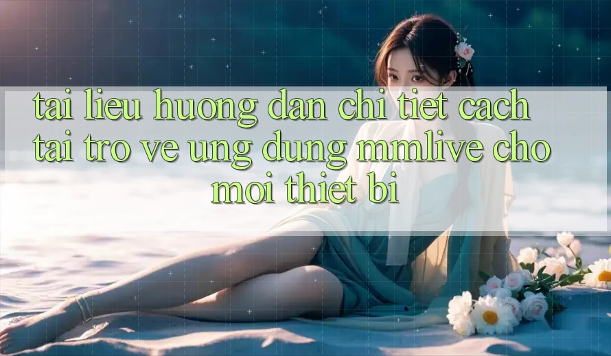 Tài liệu hướng dẫn Chi Tiết Cách Tải trở về Ứng dụng MMLive Cho Mọi Thiết Bị