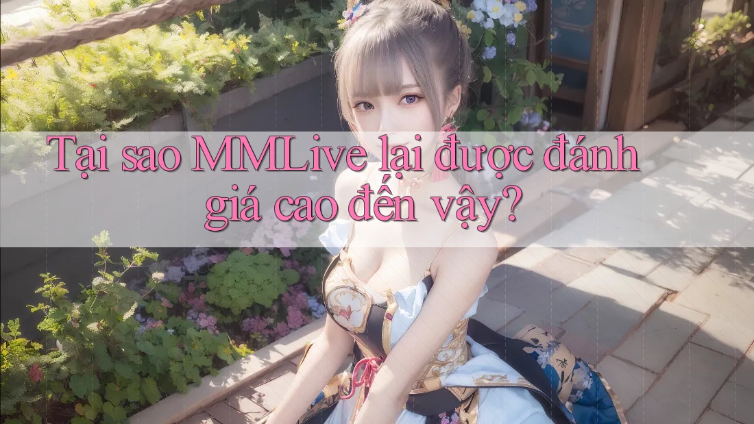 Tại sao MMLive lại được đánh giá cao đến vậy?