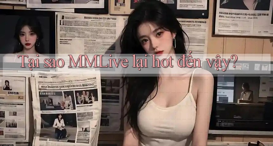 Tại sao MMLive lại hot đến vậy?