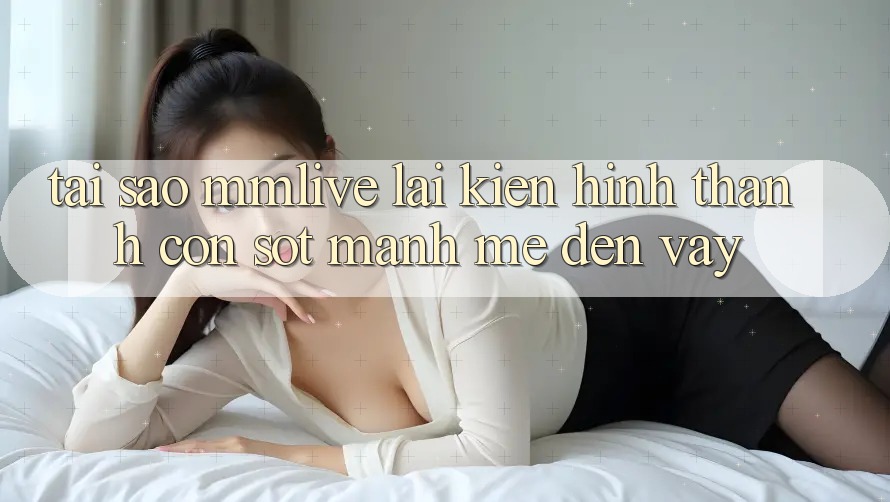Tại Sao MMLive Lại Kiến hình thành Cơn Sốt Mạnh Mẽ Đến Vậy?