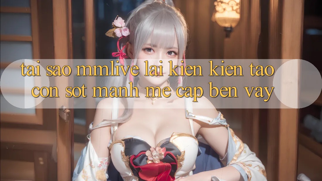 Tại Sao MMLive Lại Kiến kiến tạo Cơn Sốt Mạnh Mẽ Cập bến Vậy?
