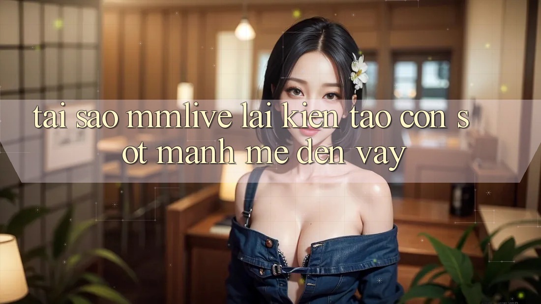 Tại Sao MMLive Lại Kiến tạo Cơn Sốt Mạnh Mẽ Đến Vậy?