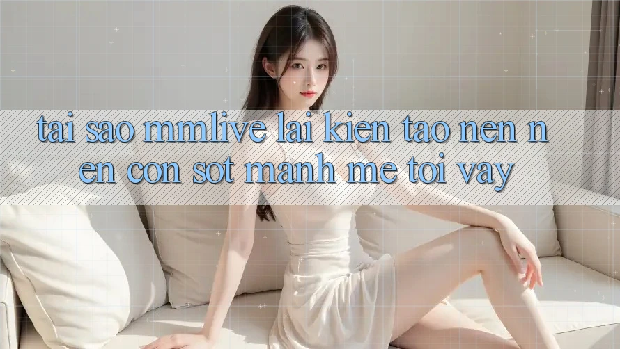Tại Sao MMLive Lại Kiến tạo nên Nên Cơn Sốt Mạnh Mẽ Tới Vậy?