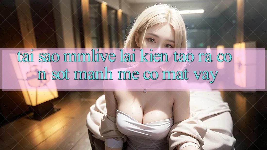 Tại Sao MMLive Lại Kiến tạo ra Cơn Sốt Mạnh Mẽ Có mặt Vậy?