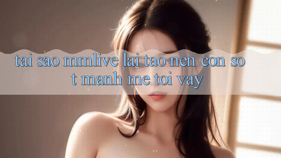 Tại Sao MMLive Lại Tạo Nên Cơn Sốt Mạnh Mẽ Tới Vậy?