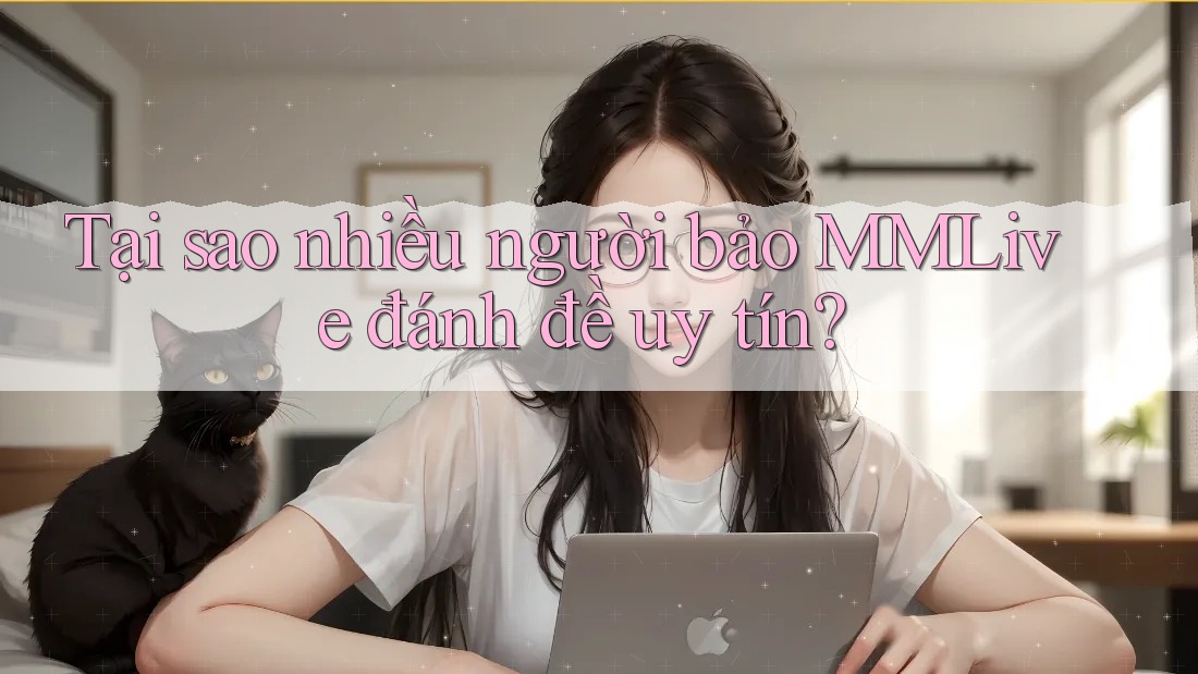 Tại sao nhiều người bảo MMLive đánh đề uy tín?