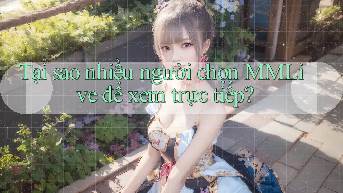 Tại sao nhiều người chọn MMLive để xem trực tiếp?