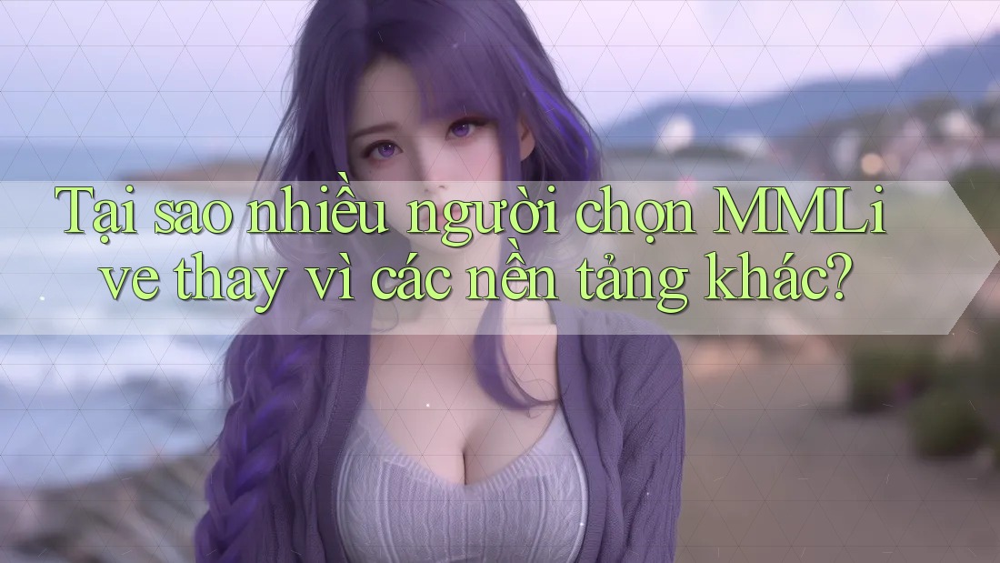 Tại sao nhiều người chọn MMLive thay vì các nền tảng khác?