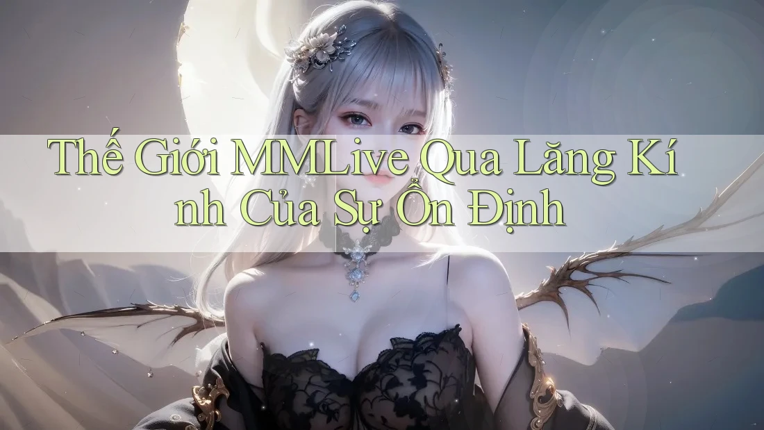 Thế Giới MMLive Qua Lăng Kính Của Sự Ổn Định
