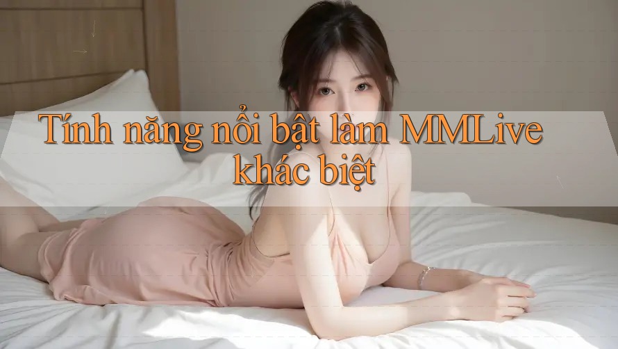 Tính năng nổi bật làm MMLive khác biệt