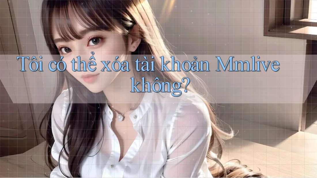 Tôi có thể xóa tài khoản Mmlive không?