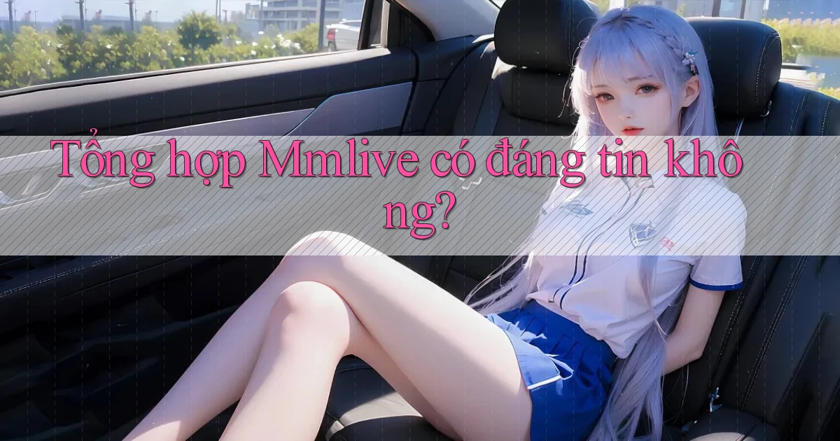Tổng hợp Mmlive có đáng tin không