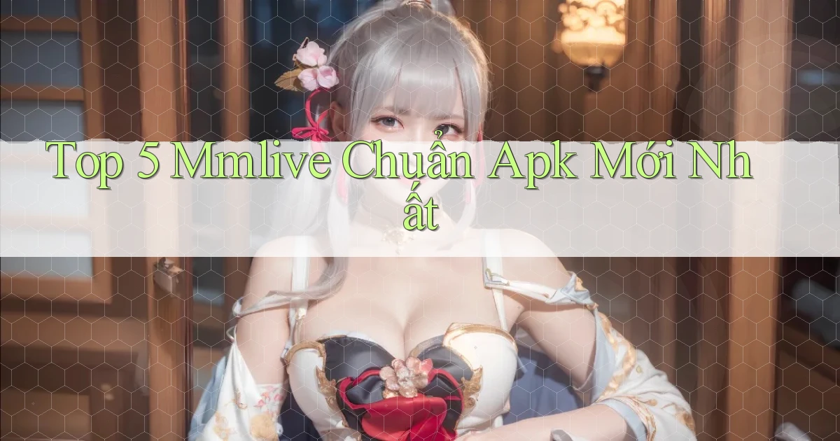 top 5 mmlive chuẩn apk mới nhất