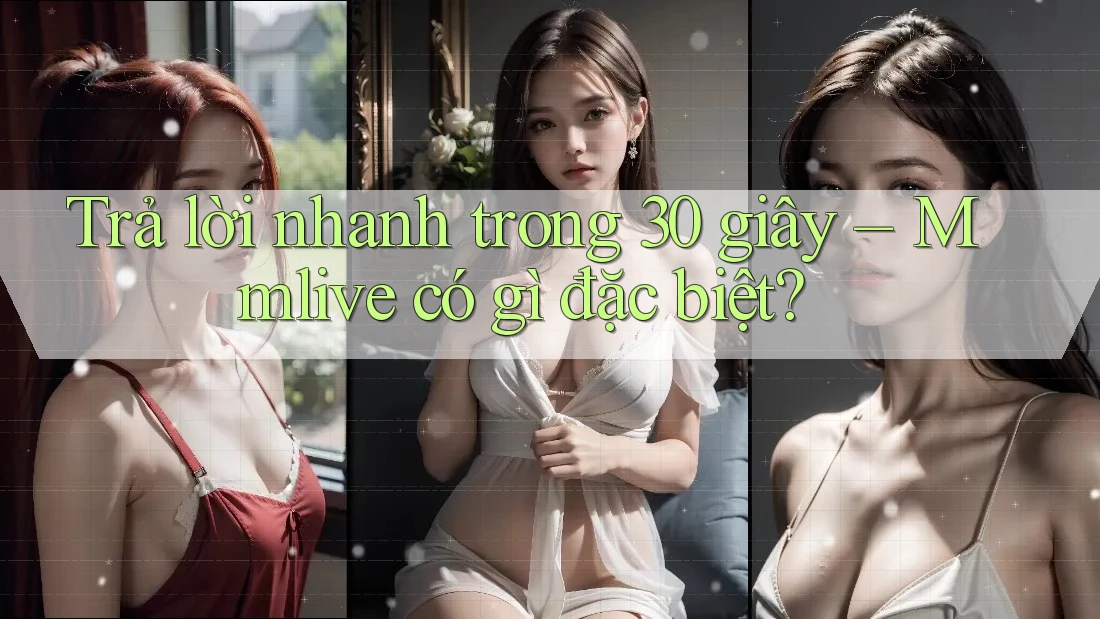 Trả lời nhanh trong 30 giây – Mmlive có gì đặc biệt?