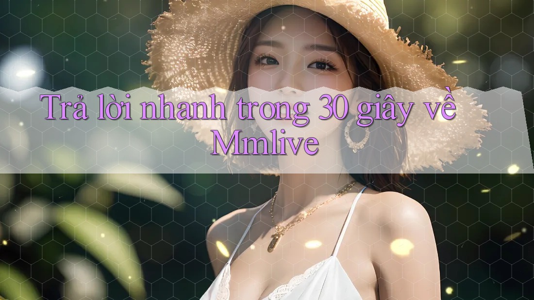 Trả lời nhanh trong 30 giây về Mmlive
