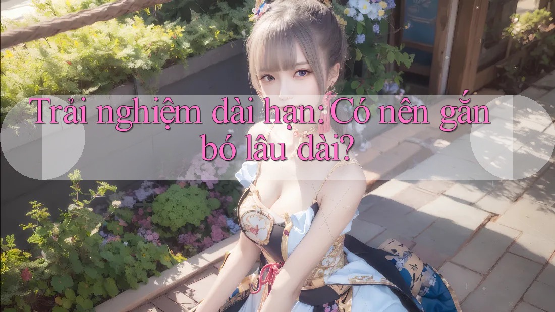 Trải nghiệm dài hạn: Có nên gắn bó lâu dài? Trải nghiệm dài hạn: Có nên gắn bó lâu dài?