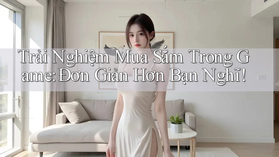 Trải Nghiệm Mua Sắm Trong Game: Đơn Giản Hơn Bạn Nghĩ!