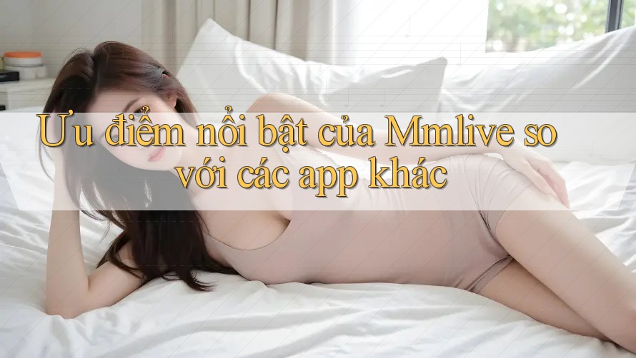Ưu điểm nổi bật của Mmlive so với các app khác