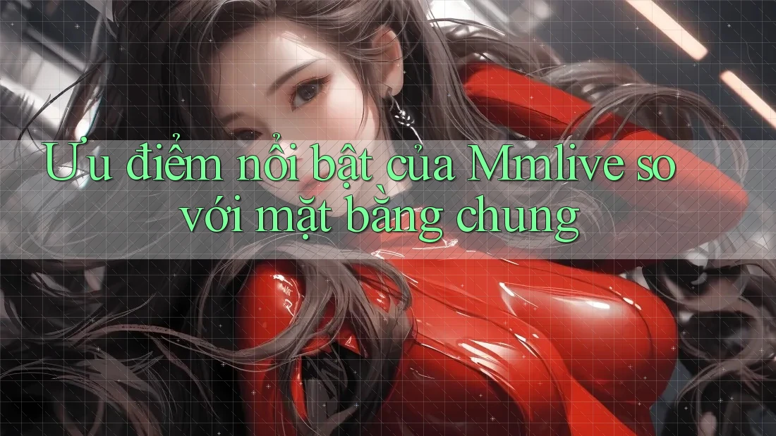 Ưu điểm nổi bật của Mmlive so với mặt bằng chung