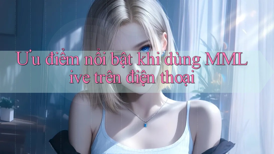Ưu điểm nổi bật khi dùng MMLive trên điện thoại
