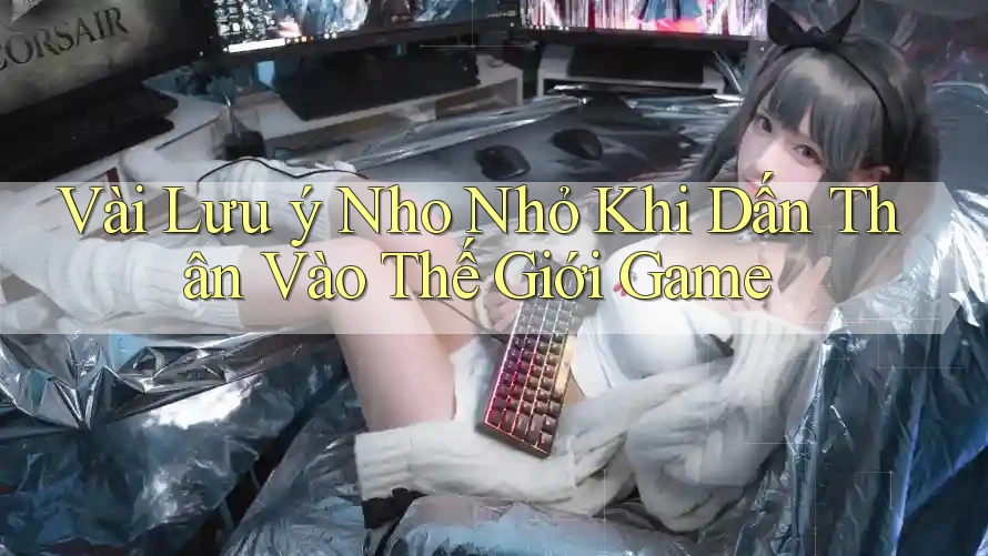 Vài Lưu ý Nho Nhỏ Khi Dấn Thân Vào Thế Giới Game