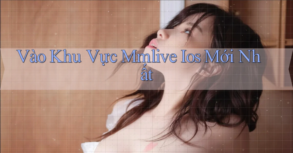 vào khu vực mmlive ios mới nhất