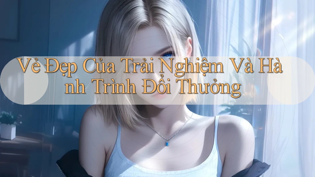 Vẻ Đẹp Của Trải Nghiệm Và Hành Trình Đổi Thưởng