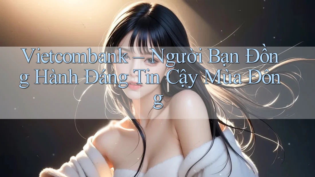 Vietcombank – Người Bạn Đồng Hành Đáng Tin Cậy Mùa Đông