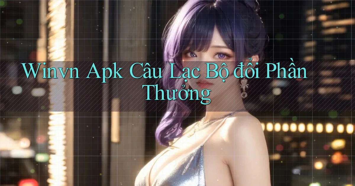 winvn  apk câu lạc bộ đổi phần thưởng