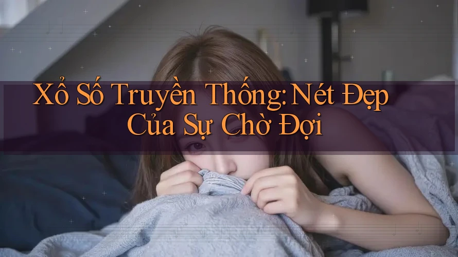 Xổ Số Truyền Thống: Nét Đẹp Của Sự Chờ Đợi