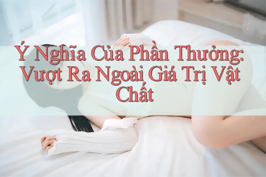 Ý Nghĩa Của Phần Thưởng: Vượt Ra Ngoài Giá Trị Vật Chất